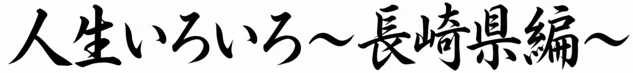 人生いろいろ～長崎県編～